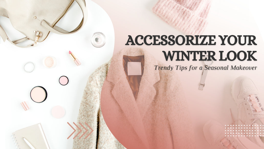 Accessorize Your Winter Look: Trendy Tips for a Seasonal Makeover