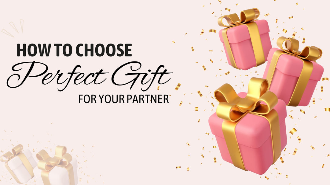 Gifting Guide: How to Choose the Perfect Gift for your partner
